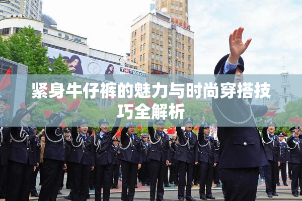 紧身牛仔裤的魅力与时尚穿搭技巧全解析
