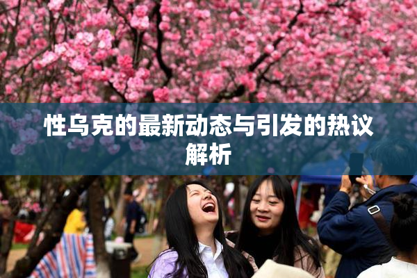 性乌克的最新动态与引发的热议解析