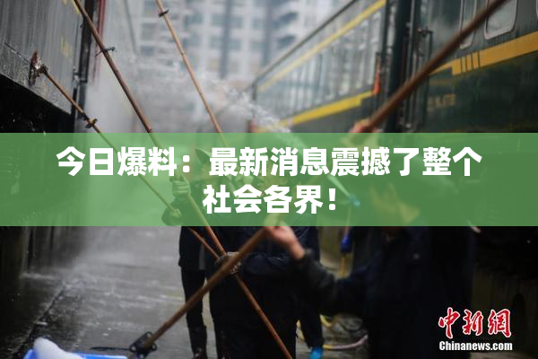 今日爆料：最新消息震撼了整个社会各界！