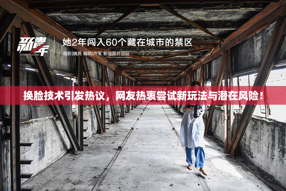 换脸技术引发热议，网友热衷尝试新玩法与潜在风险！