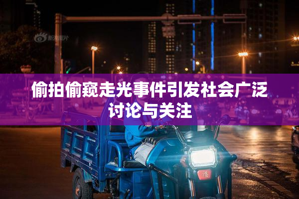 偷拍偷窥走光事件引发社会广泛讨论与关注