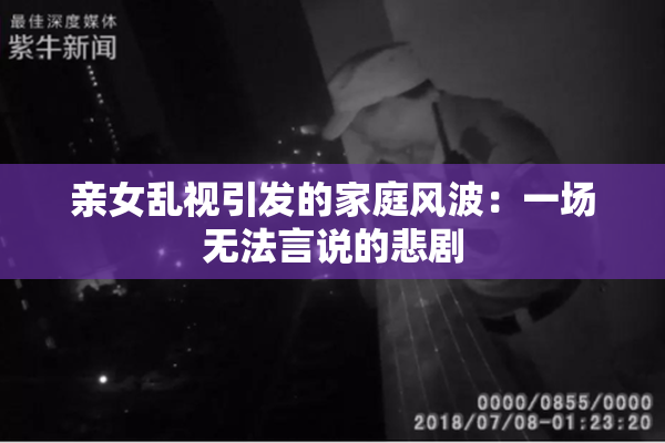 亲女乱视引发的家庭风波：一场无法言说的悲剧