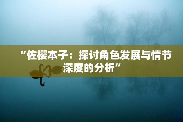 “佐樱本子：探讨角色发展与情节深度的分析”
