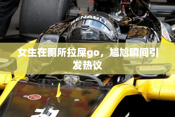 女生在厕所拉屎go，尴尬瞬间引发热议