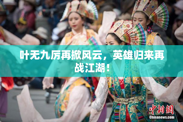 叶无九厉再掀风云，英雄归来再战江湖！