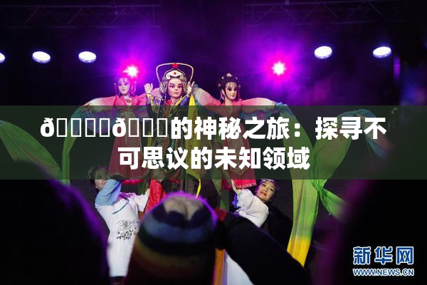 🔞‌🍌的神秘之旅：探寻不可思议的未知领域