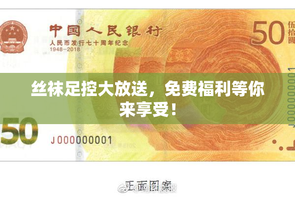 丝袜足控大放送，免费福利等你来享受！