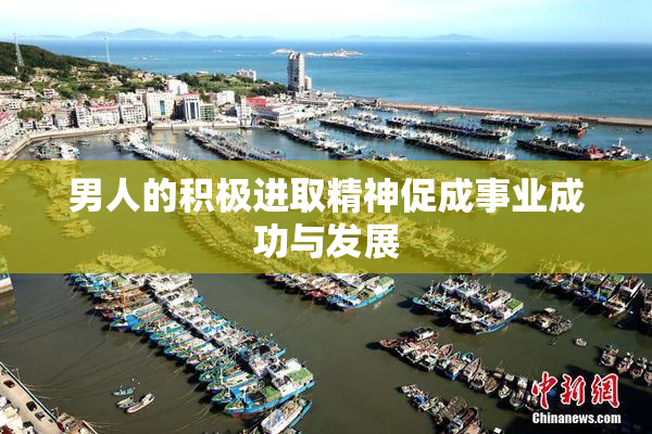 男人的积极进取精神促成事业成功与发展