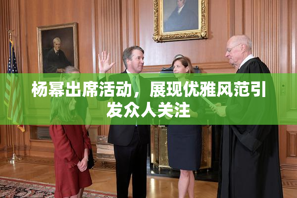 杨幂出席活动，展现优雅风范引发众人关注