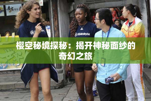樱空秘境探秘：揭开神秘面纱的奇幻之旅