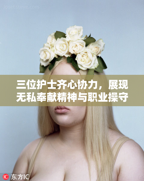 三位护士齐心协力，展现无私奉献精神与职业操守