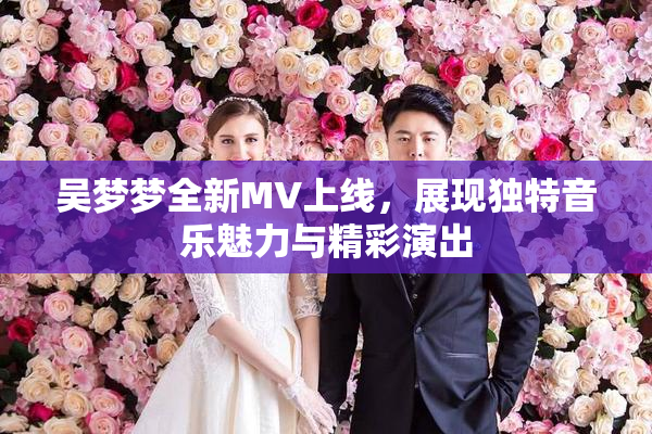 吴梦梦全新MV上线，展现独特音乐魅力与精彩演出