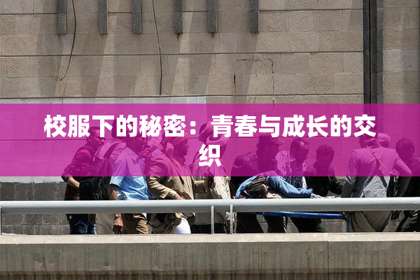 校服下的秘密：青春与成长的交织