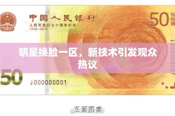 明星换脸一区，新技术引发观众热议
