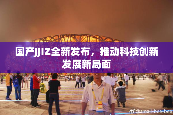 国产JJIZ全新发布，推动科技创新发展新局面