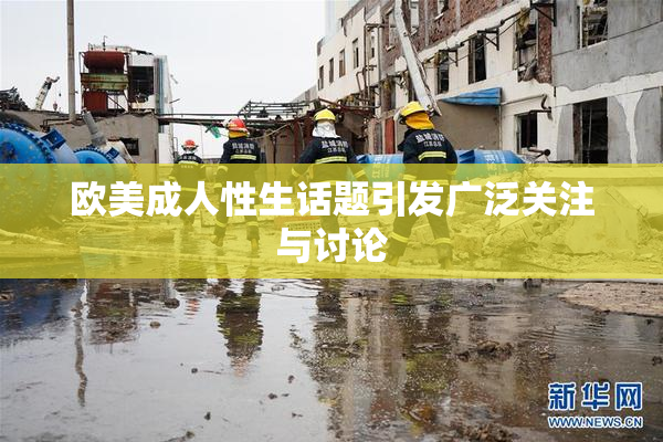 欧美成人性生话题引发广泛关注与讨论