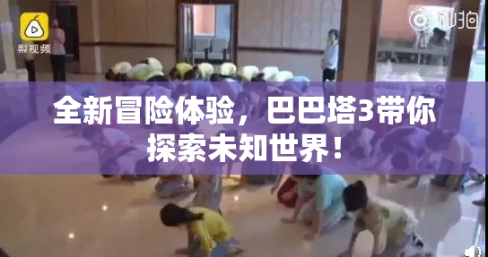 全新冒险体验，巴巴塔3带你探索未知世界！