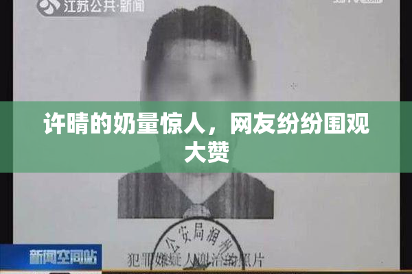 许晴的奶量惊人，网友纷纷围观大赞