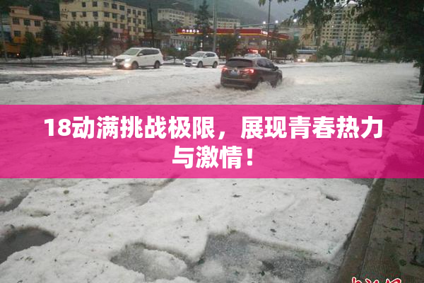 18动满挑战极限，展现青春热力与激情！