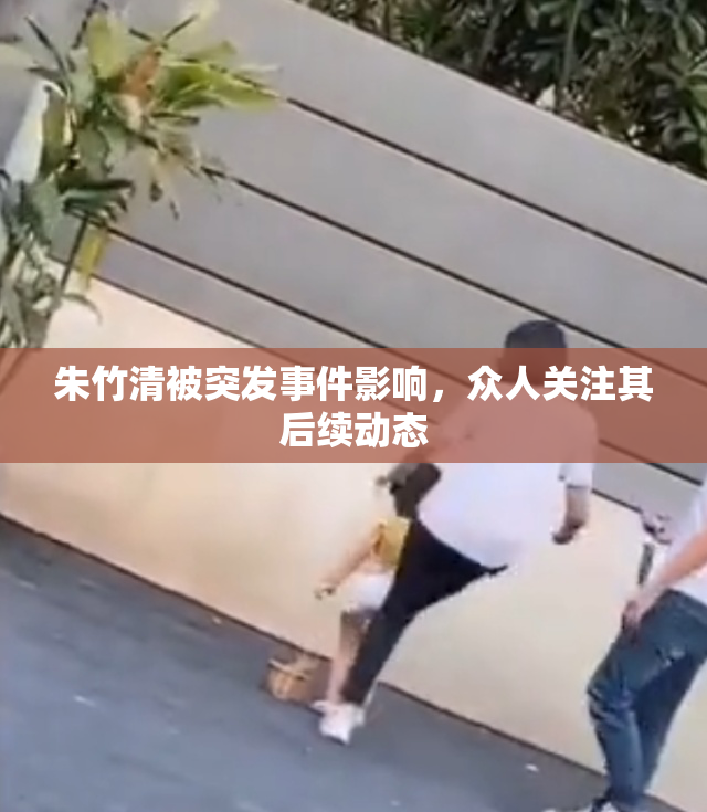 朱竹清被突发事件影响，众人关注其后续动态