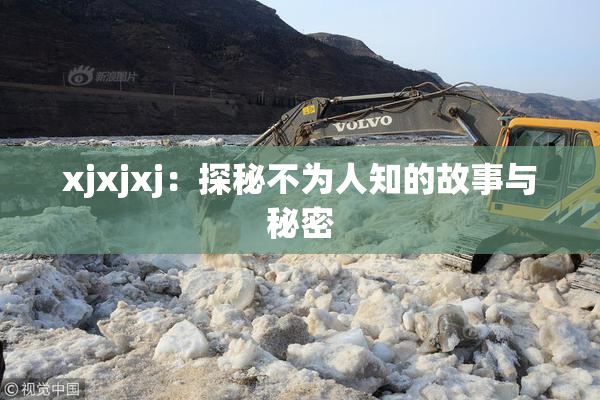 xjxjxj：探秘不为人知的故事与秘密