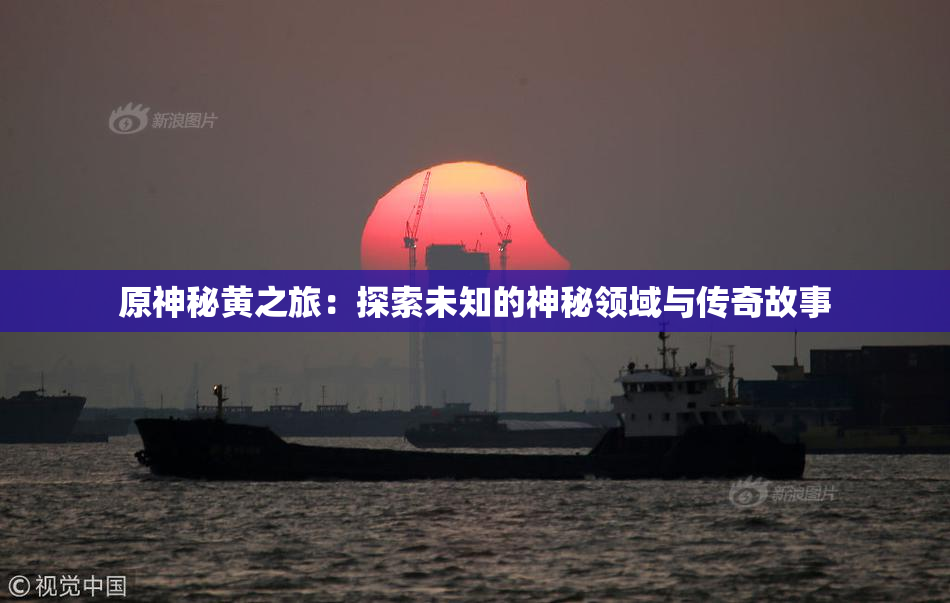 原神秘黄之旅：探索未知的神秘领域与传奇故事