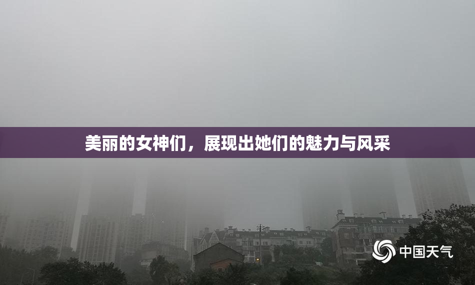 美丽的女神们，展现出她们的魅力与风采