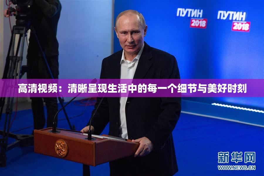 高清视频：清晰呈现生活中的每一个细节与美好时刻