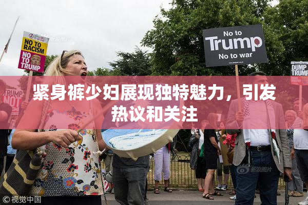 紧身裤少妇展现独特魅力，引发热议和关注