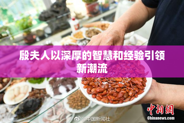殷夫人以深厚的智慧和经验引领新潮流