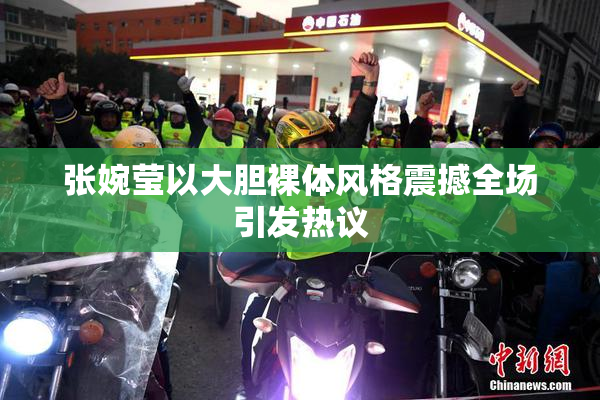张婉莹以大胆裸体风格震撼全场引发热议