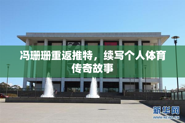 冯珊珊重返推特，续写个人体育传奇故事