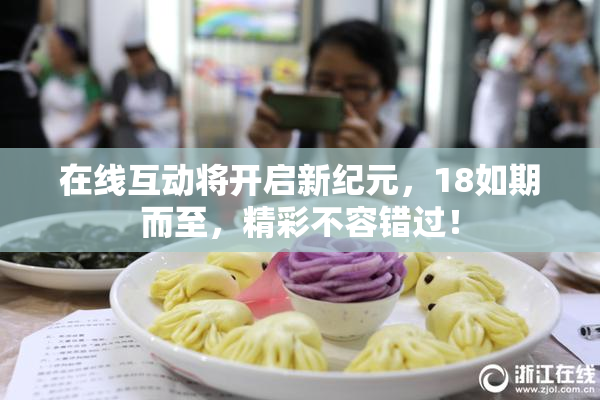 在线互动将开启新纪元，18如期而至，精彩不容错过！