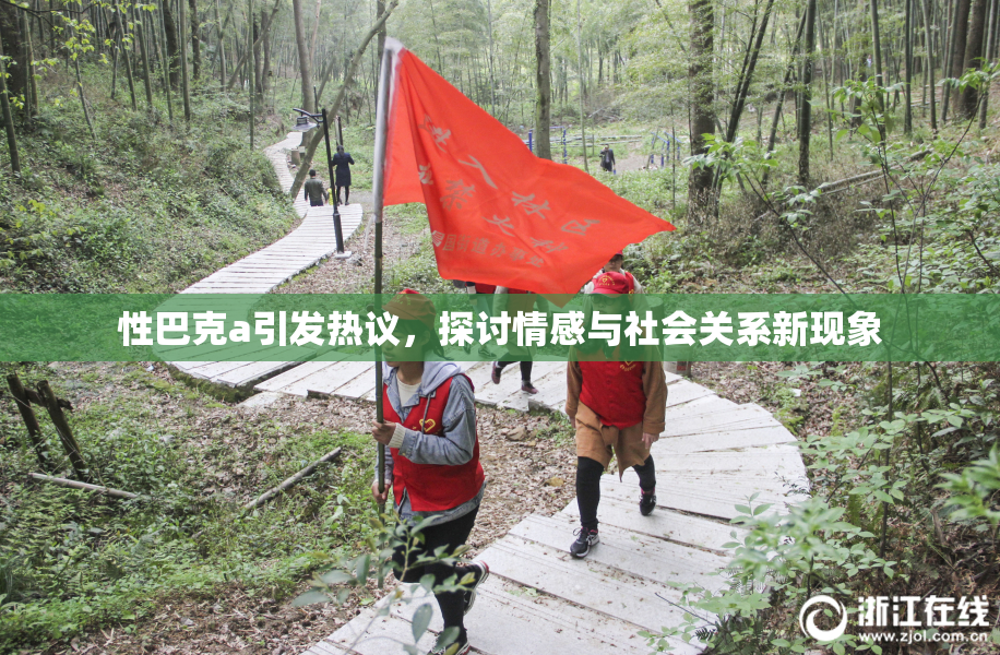 性巴克a引发热议，探讨情感与社会关系新现象