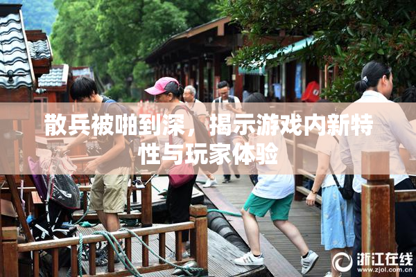 散兵被啪到深，揭示游戏内新特性与玩家体验