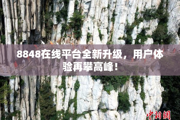 8848在线平台全新升级，用户体验再攀高峰！