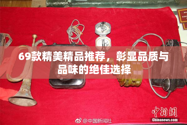 69款精美精品推荐，彰显品质与品味的绝佳选择