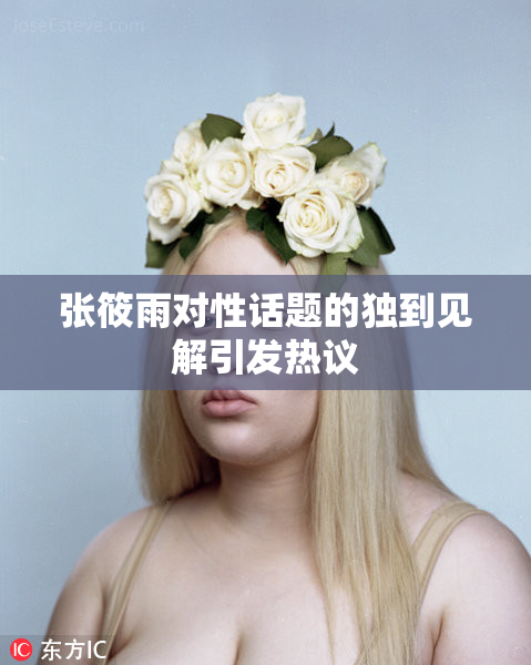 张筱雨对性话题的独到见解引发热议