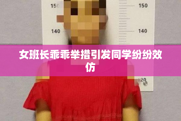 女班长乖乖举措引发同学纷纷效仿