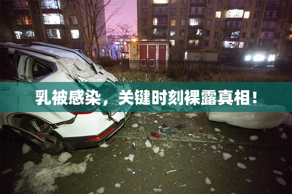 乳被感染，关键时刻裸露真相！