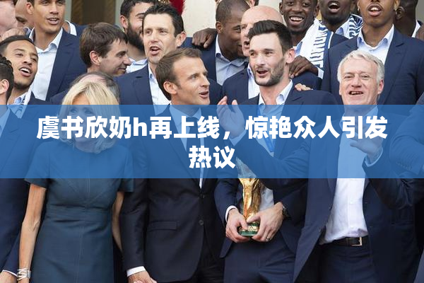 虞书欣奶h再上线，惊艳众人引发热议