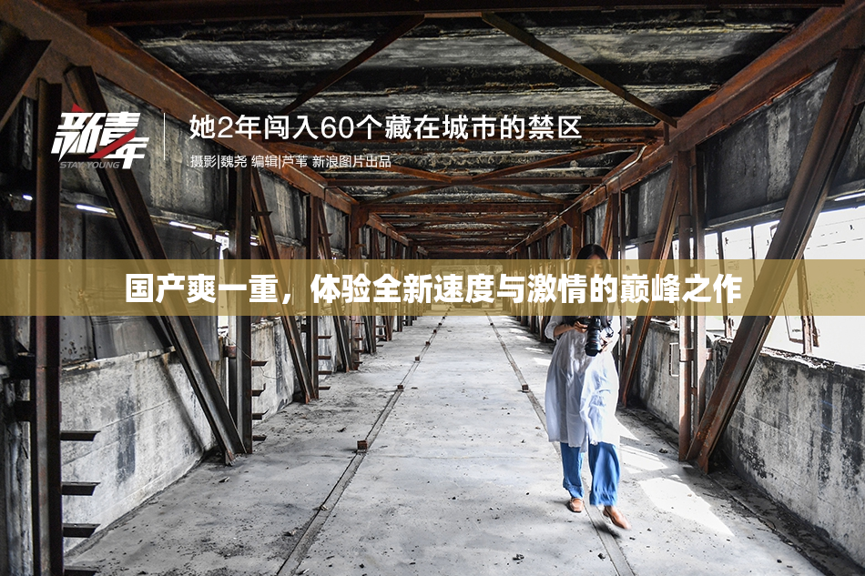 国产爽一重，体验全新速度与激情的巅峰之作