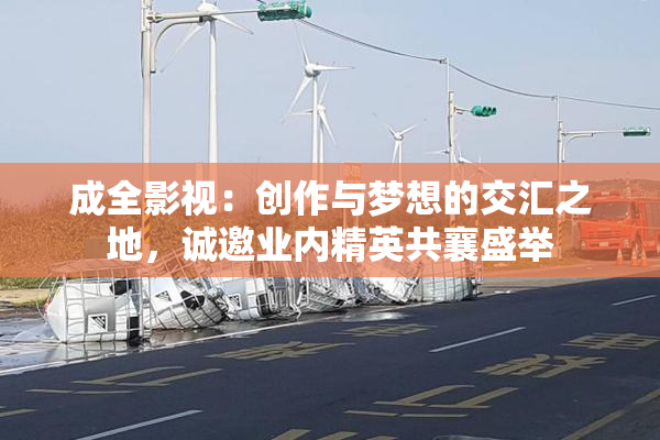 成全影视：创作与梦想的交汇之地，诚邀业内精英共襄盛举