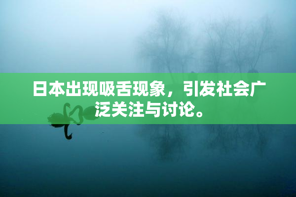 日本出现吸舌现象，引发社会广泛关注与讨论。