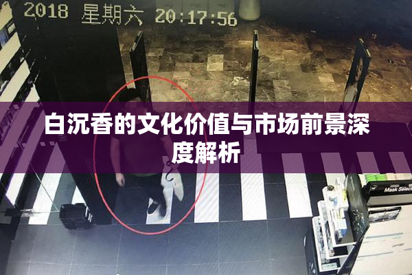 白沉香的文化价值与市场前景深度解析