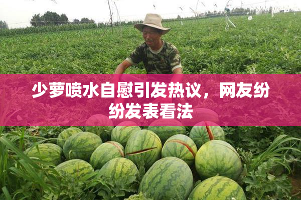 少萝喷水自慰引发热议，网友纷纷发表看法