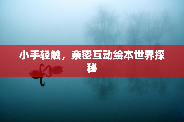 小手轻触，亲密互动绘本世界探秘