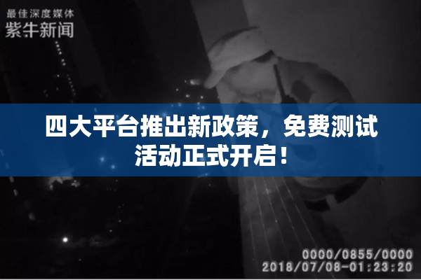 四大平台推出新政策，免费测试活动正式开启！