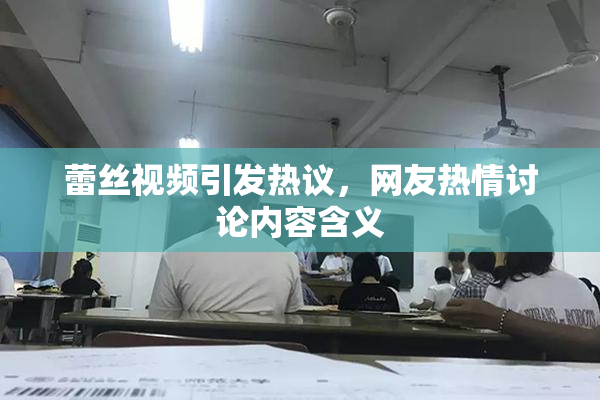 蕾丝视频引发热议，网友热情讨论内容含义