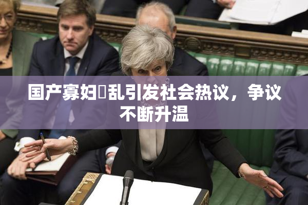 国产寡妇婬乱引发社会热议，争议不断升温